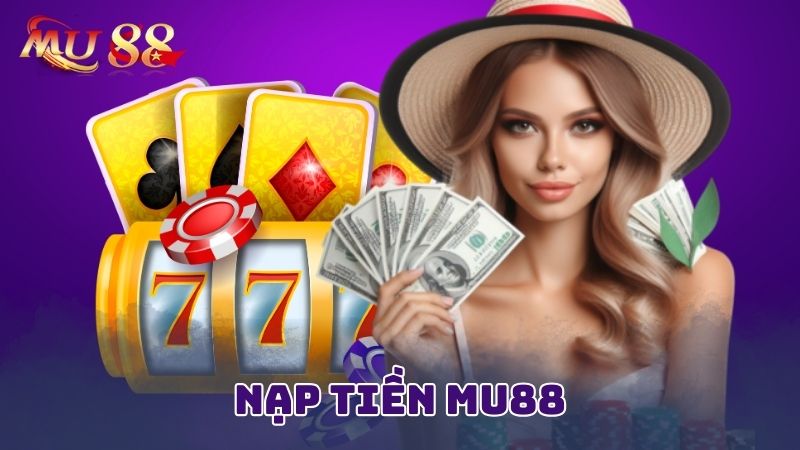 Nạp tiền Mu88 để có chi phí chơi game, cá cược